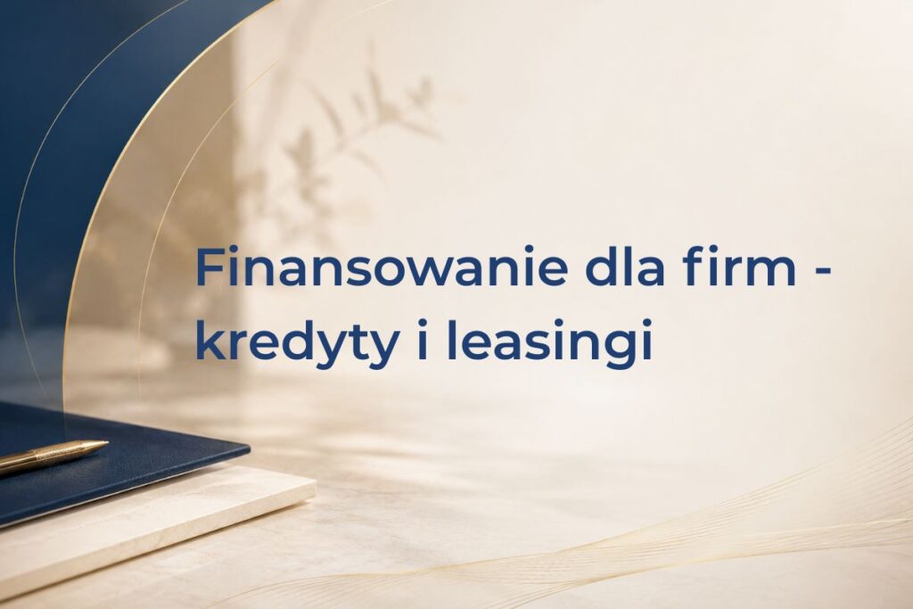 Finansowanie dla firm – kredyty i leasingi